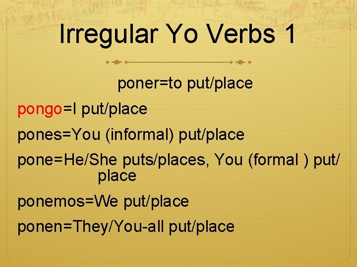 Irregular Yo Verbs 1 poner=to put/place pongo=I put/place pones=You (informal) put/place pone=He/She puts/places, You