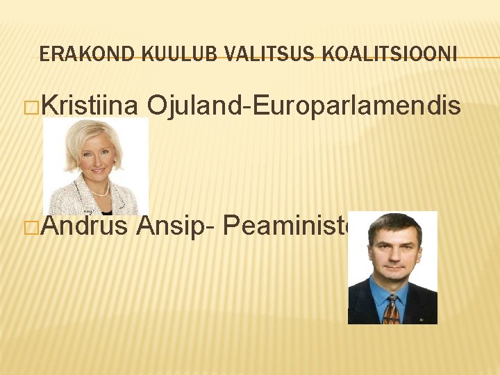 ERAKOND KUULUB VALITSUS KOALITSIOONI �Kristiina �Andrus Ojuland-Europarlamendis Ansip- Peaminister 