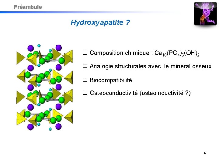 Préambule Hydroxyapatite ? Composition chimique : Ca 10(PO 4)6(OH)2 Analogie structurales avec le mineral