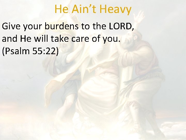 He Ain’t Heavy Give your burdens to the LORD, and He will take care