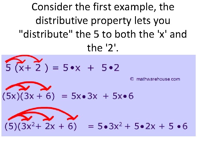 Consider the first example, the distributive property lets you "distribute" the 5 to both