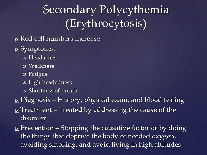 Secondary Polycythemia (Erythrocytosis) Red cell numbers increase Symptoms: Headaches Weakness Fatigue Lightheadedness Shortness of