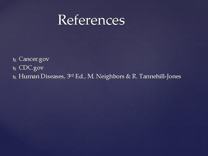 References Cancer. gov CDC. gov Human Diseases, 3 rd Ed. , M. Neighbors &