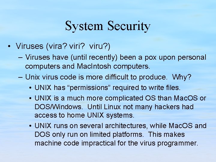 System Security • Viruses (vira? viri? viru? ) – Viruses have (until recently) been