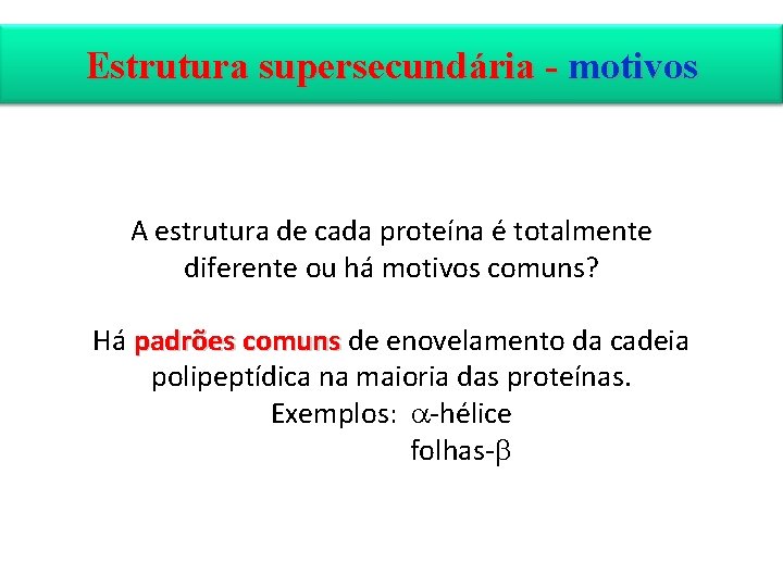 Estrutura supersecundária - motivos A estrutura de cada proteína é totalmente diferente ou há