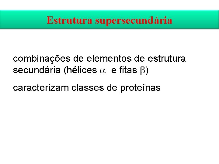 Estrutura supersecundária combinações de elementos de estrutura secundária (hélices e fitas ) caracterizam classes