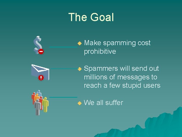 The Goal u Make spamming cost prohibitive u Spammers will send out millions of