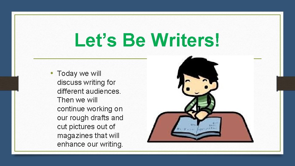 Let’s Be Writers! • Today we will discuss writing for different audiences. Then we