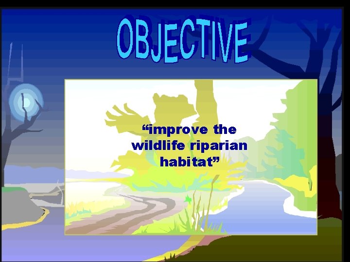 “improve the wildlife riparian habitat” 