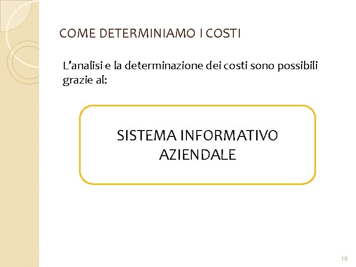 COME DETERMINIAMO I COSTI L’analisi e la determinazione dei costi sono possibili grazie al: