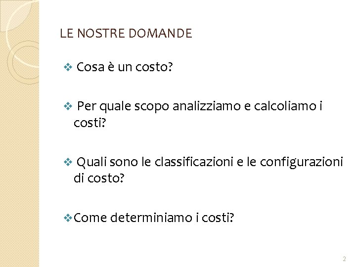 LE NOSTRE DOMANDE v Cosa è un costo? v Per quale scopo analizziamo e