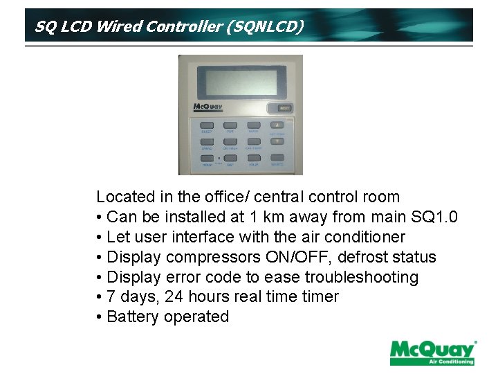 SQ LCD Wired Controller (SQNLCD) Located in the office/ central control room • Can