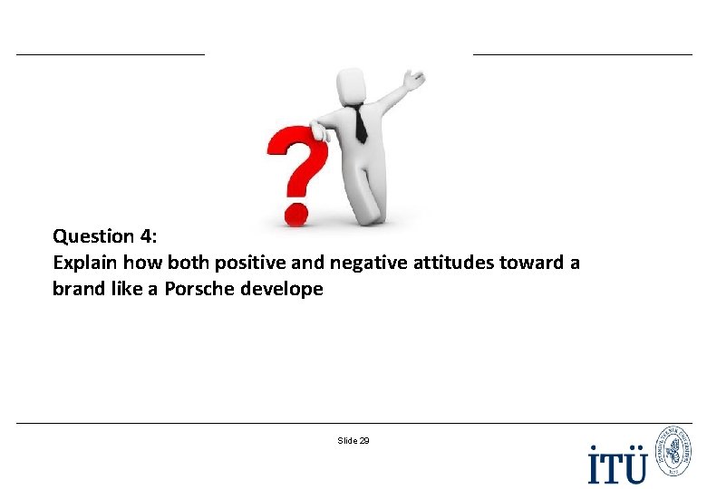 Question 4: Explain how both positive and negative attitudes toward a brand like a