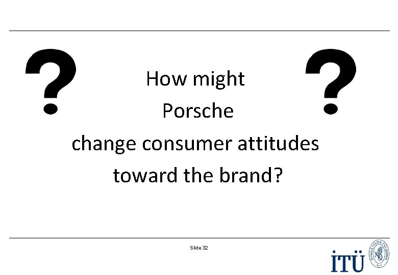 How might Porsche change consumer attitudes toward the brand? Slide 32 