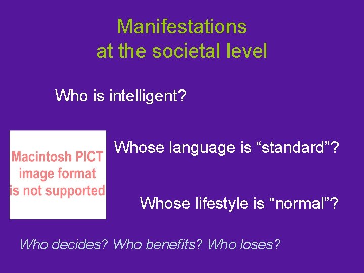 Manifestations at the societal level Who is intelligent? Whose language is “standard”? Whose lifestyle
