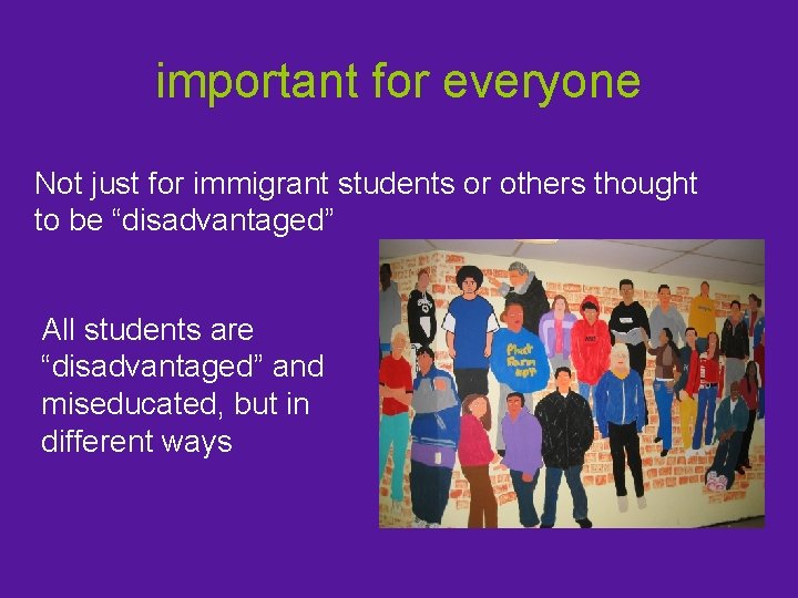 important for everyone Not just for immigrant students or others thought to be “disadvantaged”