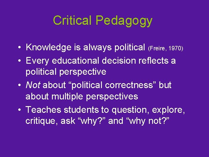 Critical Pedagogy • Knowledge is always political (Freire, 1970) • Every educational decision reflects