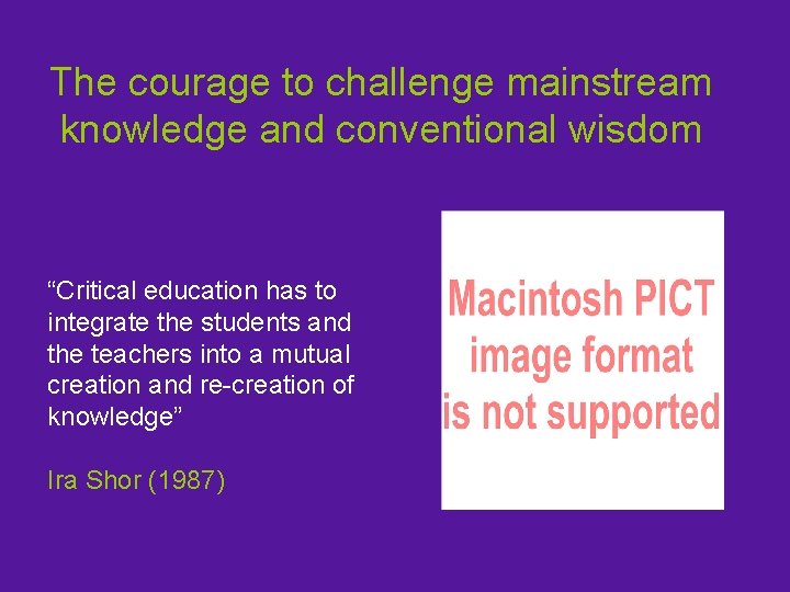 The courage to challenge mainstream knowledge and conventional wisdom “Critical education has to integrate