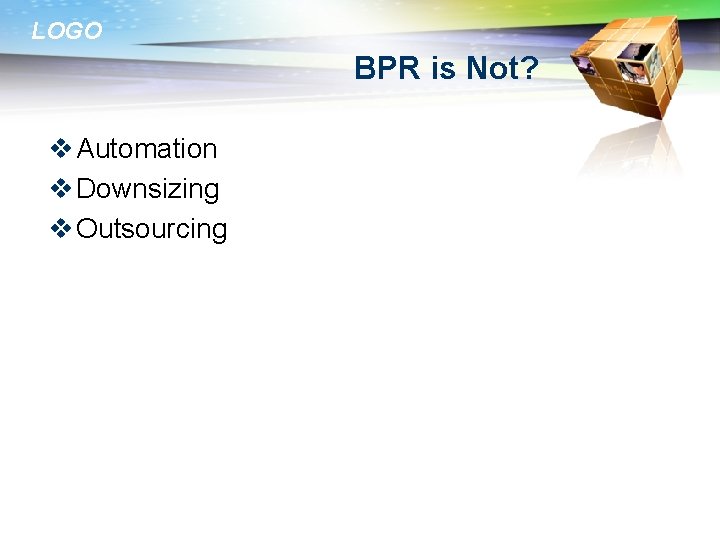 LOGO BPR is Not? v Automation v Downsizing v Outsourcing 