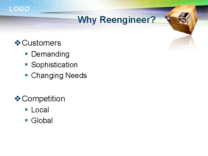 LOGO Why Reengineer? v Customers § Demanding § Sophistication § Changing Needs v Competition