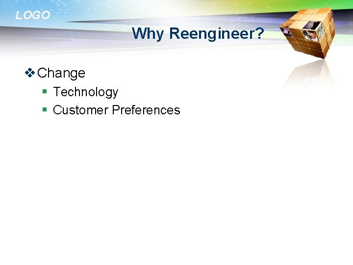 LOGO Why Reengineer? v Change § Technology § Customer Preferences 