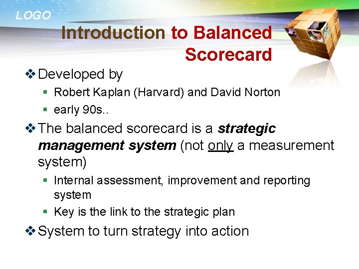 LOGO Introduction to Balanced Scorecard v Developed by § Robert Kaplan (Harvard) and David