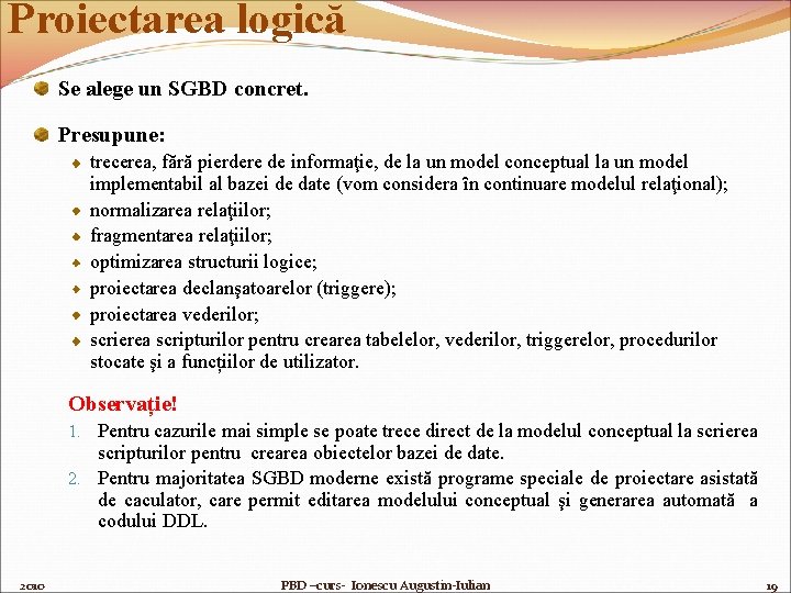 Proiectarea logică Se alege un SGBD concret. Presupune: trecerea, fără pierdere de informaţie, de