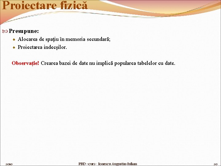 Proiectare fizică Presupune: Alocarea de spaţiu în memoria secundară; Proiectarea indecşilor. Observație! Crearea bazei