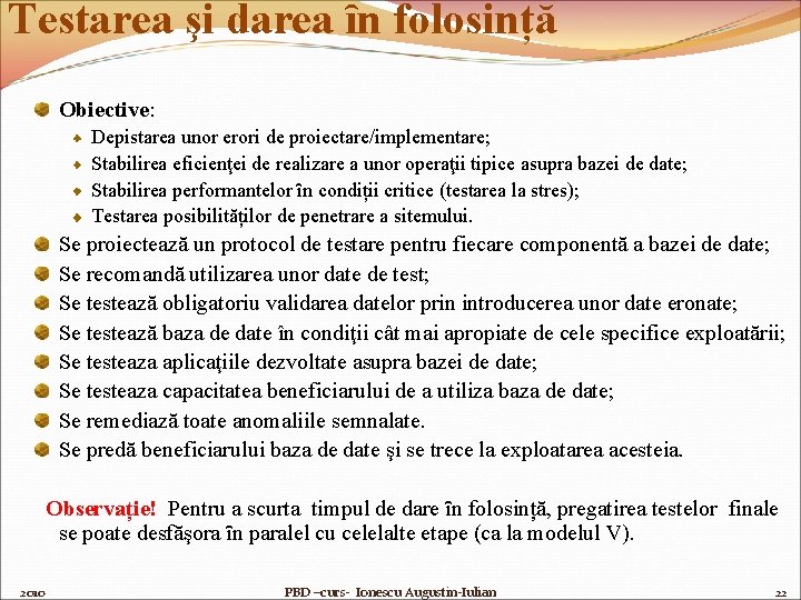 Testarea şi darea ȋn folosință Obiective: Depistarea unor erori de proiectare/implementare; Stabilirea eficienţei de