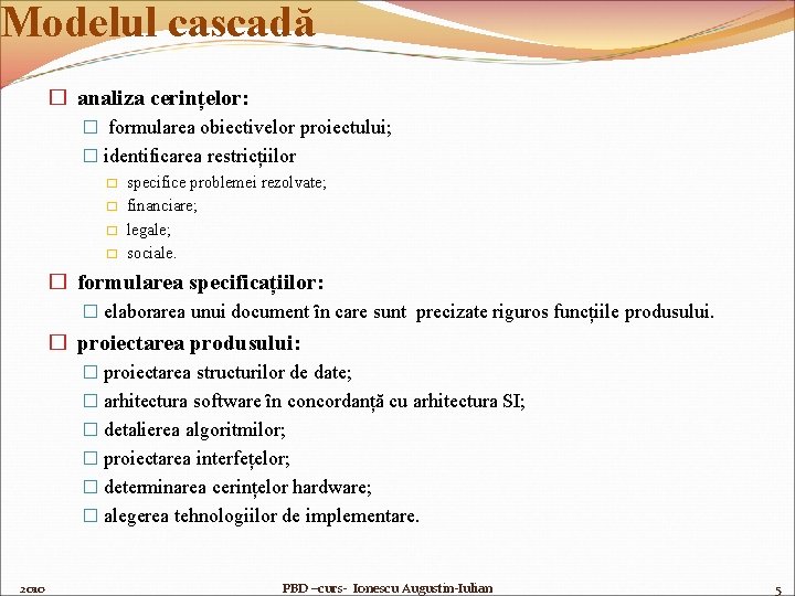 Modelul cascadă � analiza cerințelor: � formularea obiectivelor proiectului; � identificarea restricțiilor � �