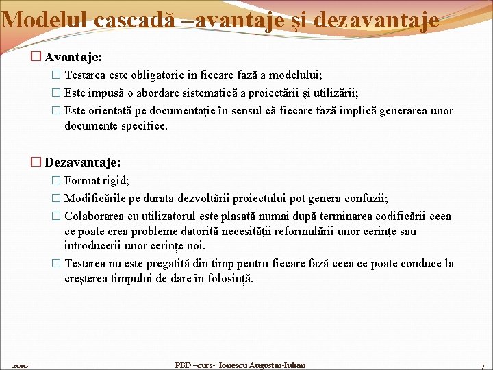 Modelul cascadă –avantaje şi dezavantaje � Avantaje: � Testarea este obligatorie in fiecare fază