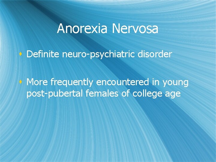 Anorexia Nervosa s Definite neuro-psychiatric disorder s More frequently encountered in young post-pubertal females