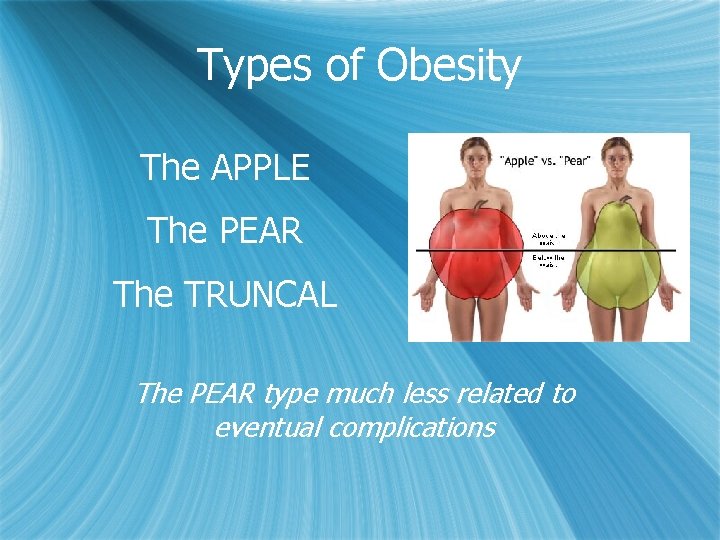 Types of Obesity The APPLE The PEAR The TRUNCAL The PEAR type much less