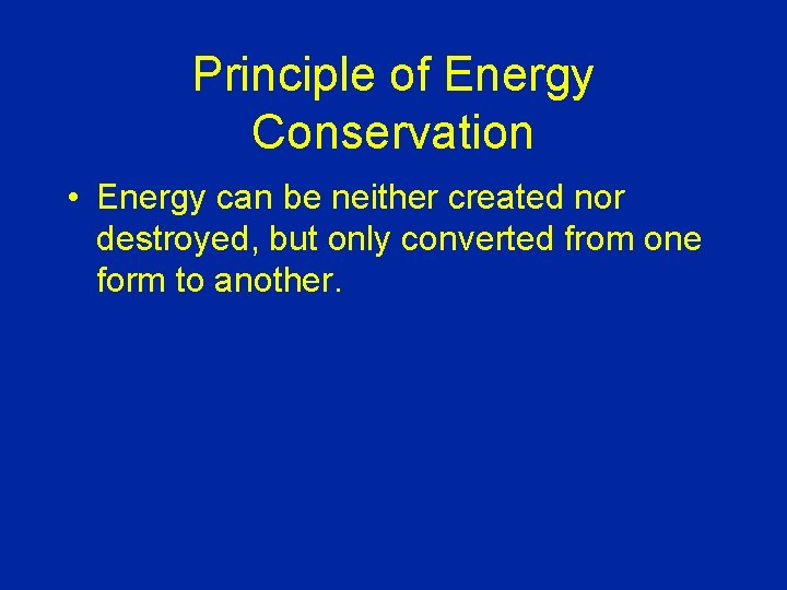 Principle of Energy Conservation • Energy can be neither created nor destroyed, but only