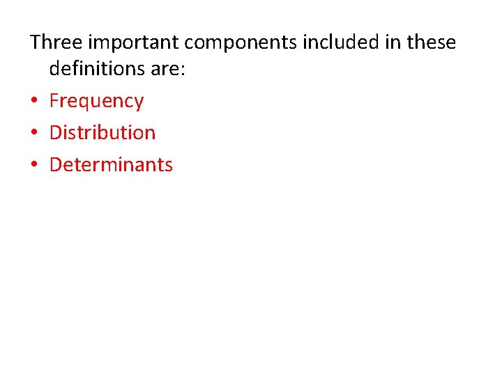Three important components included in these definitions are: • Frequency • Distribution • Determinants