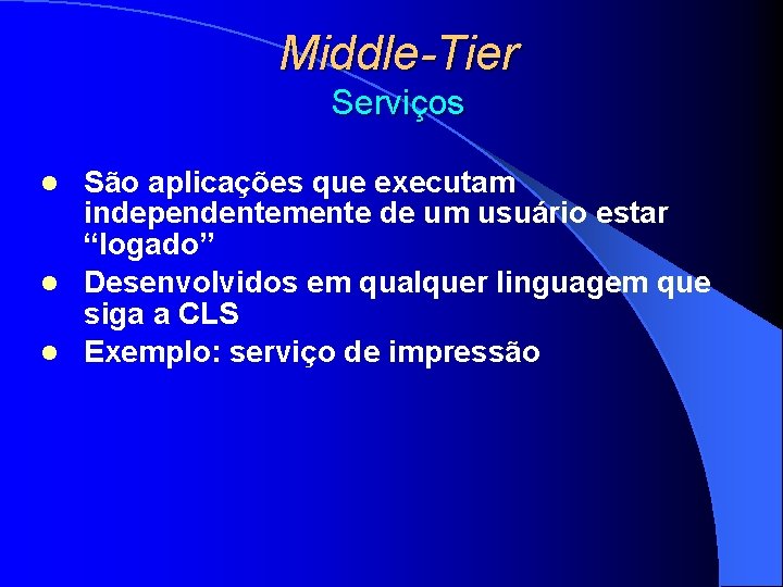 Middle-Tier Serviços São aplicações que executam independentemente de um usuário estar “logado” l Desenvolvidos