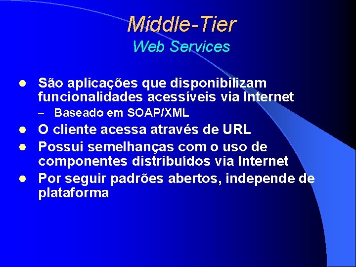 Middle-Tier Web Services l São aplicações que disponibilizam funcionalidades acessíveis via Internet – Baseado