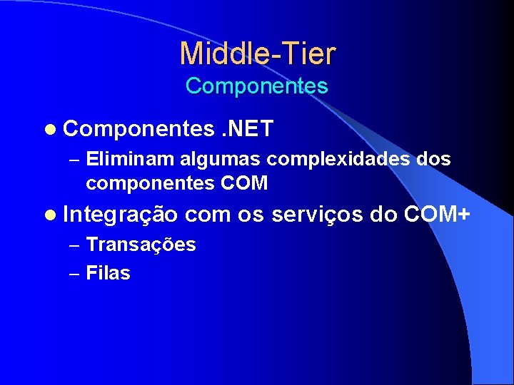 Middle-Tier Componentes l Componentes. NET – Eliminam algumas complexidades dos componentes COM l Integração