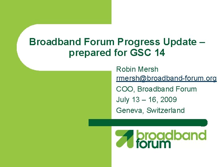 Broadband Forum Progress Update – prepared for GSC 14 Robin Mersh rmersh@broadband-forum. org COO,