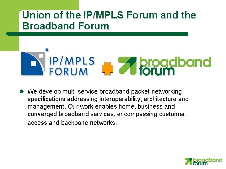 Union of the IP/MPLS Forum and the Broadband Forum l We develop multi-service broadband