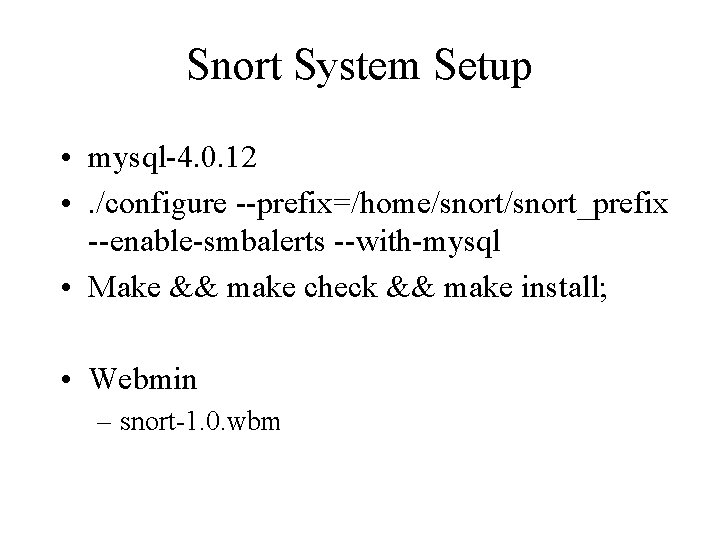 Snort System Setup • mysql-4. 0. 12 • . /configure --prefix=/home/snort_prefix --enable-smbalerts --with-mysql •