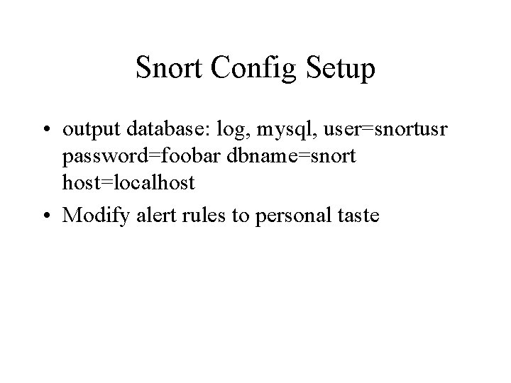 Snort Config Setup • output database: log, mysql, user=snortusr password=foobar dbname=snort host=localhost • Modify