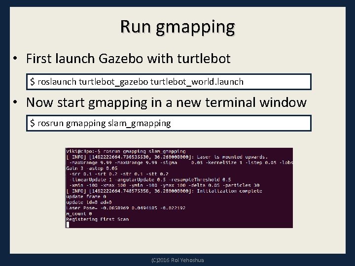 Run gmapping • First launch Gazebo with turtlebot $ roslaunch turtlebot_gazebo turtlebot_world. launch •