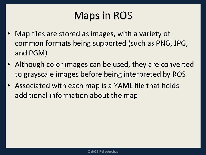 Maps in ROS • Map files are stored as images, with a variety of