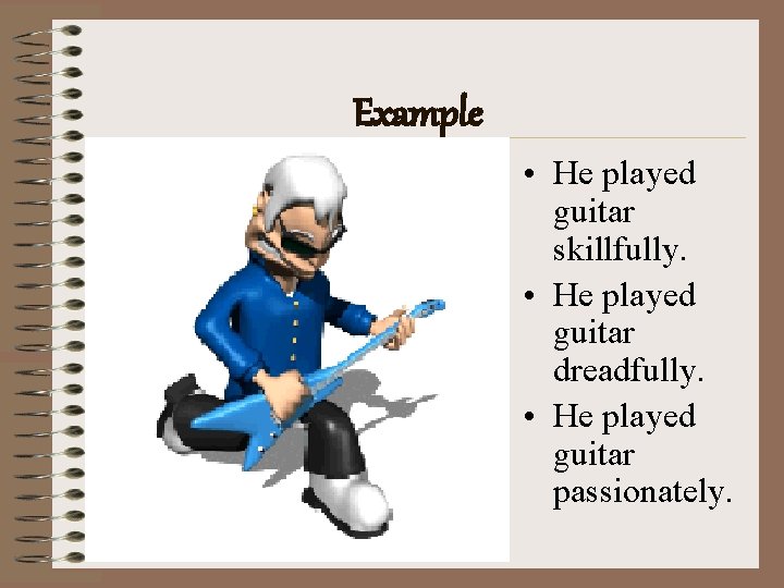 Example • He played guitar skillfully. • He played guitar dreadfully. • He played