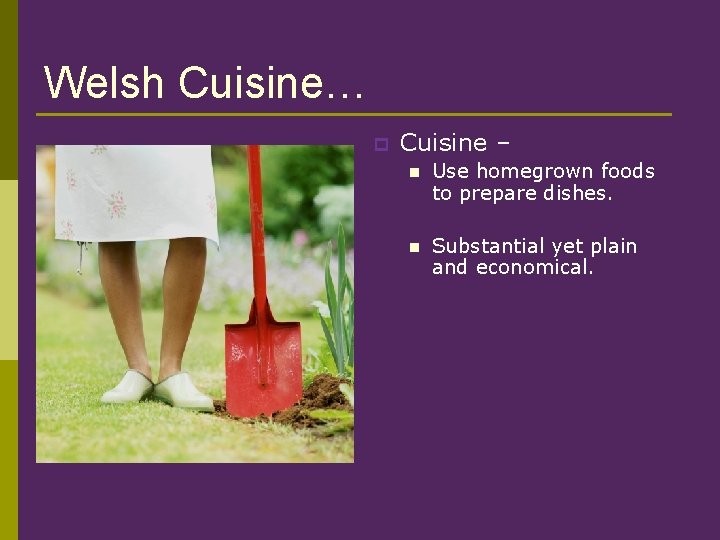 Welsh Cuisine… p Cuisine – n Use homegrown foods to prepare dishes. n Substantial