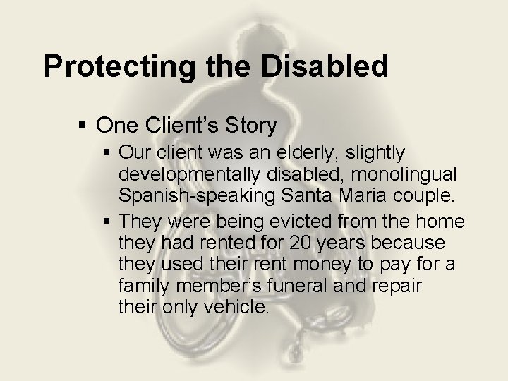 Protecting the Disabled § One Client’s Story § Our client was an elderly, slightly