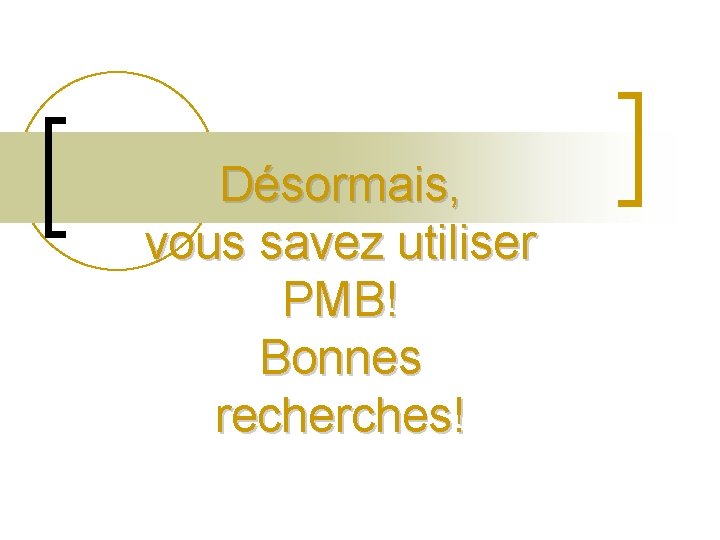 Désormais, vous savez utiliser PMB! Bonnes recherches! Désormais, vous savez utiliser PMB! Bonnes recherches!