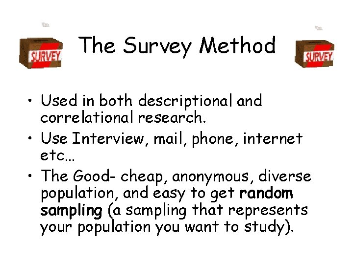The Survey Method • Used in both descriptional and correlational research. • Use Interview,