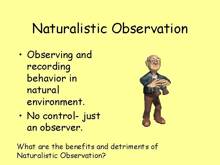 Naturalistic Observation • Observing and recording behavior in natural environment. • No control- just